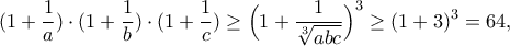 \displaystyle{(1+\frac {1}{a}) \cdot (1+\frac {1}{b}) \cdot (1+\frac {1}{c}) \geq \Big(1+\frac{1}{\sqrt[3]{abc}}\Big)^3\geq (1+3)^3=64,}