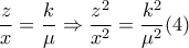 \dfrac{z}{x} = \dfrac{ k }{ \mu }  \Rightarrow  \dfrac{z^2}{x^2}= \dfrac{ k ^2}{ \mu ^2}  (4) 