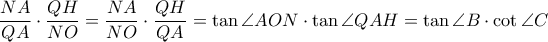 \dfrac{NA}{QA} \cdot \dfrac{QH}{NO}=\dfrac{NA}{NO} \cdot \dfrac{QH}{QA}=\tan \angle AON \cdot \tan \angle QAH=\tan \angle B \cdot \cot \angle C