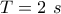 ~T =2~s