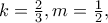 k = \frac{2}{3}, m = \frac{1}{2},