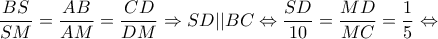 \displaystyle \frac{{BS}}{{SM}} = \frac{{AB}}{{AM}} = \frac{{CD}}{{DM}} \Rightarrow SD||BC \Leftrightarrow \frac{{SD}}{{10}} = \frac{{MD}}{{MC}} = \frac{1}{5} \Leftrightarrow 