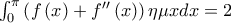 \int_{0}^{\pi }\left( f\left( x\right) +f^{\prime \prime }\left( x\right) \right) \eta \mu xdx=2