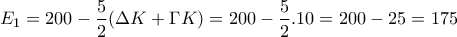 \displaystyle{E_1 =200-\frac{5}{2}(\Delta K+\Gamma K)=200-\frac{5}{2}.10=200-25=175}