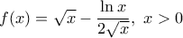 \displaystyle{f(x)=\sqrt{x}-\frac{\ln x}{2\sqrt{x}},\,\,x>0}