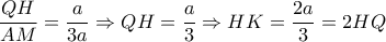 \dfrac{QH}{AM}= \dfrac{a}{3a} \Rightarrow QH= \dfrac{a}{3}  \Rightarrow HK= \dfrac{2a}{3}=2HQ   