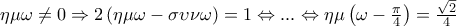 \eta \mu \omega \neq 0\Rightarrow 2\left(\eta \mu \omega -\sigma \upsilon \nu \omega  \right)=1\Leftrightarrow ...\Leftrightarrow \eta \mu \left(\omega -\frac{\pi }{4} \right) =\frac{\sqrt{2}}{4}