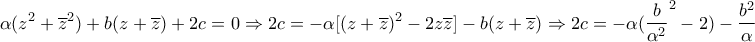 \displaystyle{\alpha (z^2  + \overline z ^2 ) + b(z + \overline z ) + 2c = 0 \Rightarrow 2c =  - \alpha [(z + \overline z )^2  - 2z\overline z ] - b(z + \overline z ) \Rightarrow 2c =  - \alpha (\frac{b}{{\alpha ^2 }}^2  - 2) - \frac{{b^2 }}{\alpha } \Rightarrow}