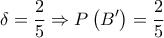 \displaystyle\delta  = \frac{2}{5} \Rightarrow P\left( {B'} \right) = \frac{2}{5}