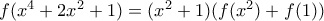 f (x^{4}+2x^{2}+1)=(x^{2}+1)(f (x^{2})+f (1))