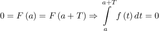 \displaystyle{ 
0 = F\left( a \right) = F\left( {a + T} \right) \Rightarrow \int\limits_a^{a + T} {f\left( t \right)dt}  = 0 
}