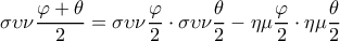  \displaystyle \sigma \upsilon \nu \frac{{\varphi  + \theta }}{2} = \sigma \upsilon \nu \frac{\varphi }{2} \cdot \sigma \upsilon \nu \frac{\theta }{2} - \eta \mu \frac{\varphi }{2} \cdot \eta \mu \frac{\theta }{2}