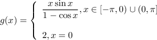 \displaystyle g(x) = \left\{ \begin{array}{l} 
\dfrac{{x\sin x}}{{1 - \cos x}},x \in [ - \pi ,0) \cup (0,\pi ]\\ 
\\ 
2,x = 0 
\end{array} \right.