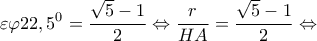 \displaystyle{\varepsilon \varphi 22,{5^0} = \frac{{\sqrt 5  - 1}}{2} \Leftrightarrow \frac{r}{{HA}} = \frac{{\sqrt 5  - 1}}{2} \Leftrightarrow }