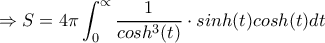 \displaystyle{\Rightarrow S=4\pi \int_{0}^{\propto} \frac{1}{cosh^3(t)} \cdot sinh(t) cosh(t) dt}