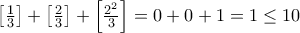 \left [ \frac{1}{3} \right ]+\left [ \frac{2}{3} \right ]+ \left [ \frac{2^2}{3} \right ]= 0+0+1= 1\le 10 