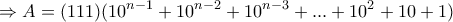\displaystyle{\Rightarrow A=(111)(10^{n-1}+10^{n-2}+10^{n-3}+...+10^2+10+1)} \displaystyle{\Rightarrow A=(111)(10^{n-1}+10^{n-2}+10^{n-3}+...+10^2+10+1)}
