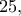 25,
