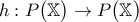 \displaystyle{h : P \big( \mathbb{X} \big) \rightarrow P \big( \mathbb{X} \big)}