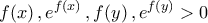 \displaystyle{f(x)\,,e^{f(x)}\,,f(y)\,,e^{f(y)}>0}