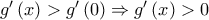 g'\left( x \right) > g'\left( 0 \right) \Rightarrow g'\left( x \right) > 0