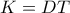 K = DT K = DT