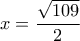 \displaystyle{x=\frac{\sqrt{109}}{2}}