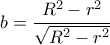 b = \dfrac{{{R^2} - {r^2}}}{{\sqrt {{R^2} - {r^2}} }}