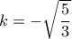 k=-\sqrt{\dfrac{5}{3}}
