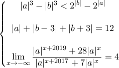 \displaystyle{\left\{\begin{matrix} 
|a|^3-|b|^3<2^{|b|}-2^{|a|}\\ 
\\  
|a|+|b-3|+|b+3|=12\\  
\\ 
\displaystyle{\lim_{x \to -\infty}\frac{|a|^{x+2019}+28|a|^x}{|a|^{x+2017}+7|a|^x}=4} 
\end{matrix}\right.}