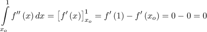 \displaystyle{\int\limits_{x_o }^1 {f''\left( x \right)dx}  = \left[ {f'\left( x \right)} \right]^1 _{x_o }  = f'\left( 1 \right) - f'\left( {x_o } \right) = 0 - 0 = 0}