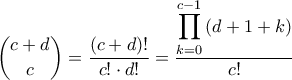 \dbinom{c+d}{c}=\dfrac{\left ( c+d \right )!}{c!\cdot d!}=\dfrac{\displaystyle\prod_{k=0}^{c-1}\left ( d+1+k \right )}{c!} \dbinom{c+d}{c}=\dfrac{\left ( c+d \right )!}{c!\cdot d!}=\dfrac{\displaystyle\prod_{k=0}^{c-1}\left ( d+1+k \right )}{c!}