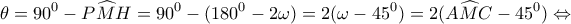 \displaystyle{\theta  = {90^0} - P\widehat MH = {90^0} - ({180^0} - 2\omega ) = 2(\omega  - {45^0}) = 2(A\widehat MC - {45^0}) \Leftrightarrow }