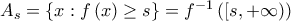 A_{s}=\left\{ x:f\left( x\right) \geq s\right\} =f^{-1}\left( [s,+\infty )\right)