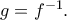 g= f^{−1}. g= f^{−1}.