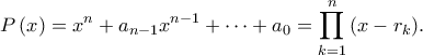 \displaystyle P\left( x \right) = {x^n} + {a_{n - 1}}{x^{n - 1}} + \cdots + {a_0} = \prod\limits_{k = 1}^n {\left( {x - {r_k}} \right)} . \displaystyle P\left( x \right) = {x^n} + {a_{n - 1}}{x^{n - 1}} + \cdots + {a_0} = \prod\limits_{k = 1}^n {\left( {x - {r_k}} \right)} .