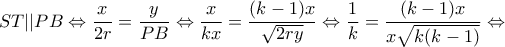 \displaystyle ST||PB \Leftrightarrow \frac{x}{{2r}} = \frac{y}{{PB}} \Leftrightarrow \frac{x}{{kx}} = \frac{{(k - 1)x}}{{\sqrt {2ry} }} \Leftrightarrow \frac{1}{k} = \frac{{(k - 1)x}}{{x\sqrt {k(k - 1)} }} \Leftrightarrow \displaystyle ST||PB \Leftrightarrow \frac{x}{{2r}} = \frac{y}{{PB}} \Leftrightarrow \frac{x}{{kx}} = \frac{{(k - 1)x}}{{\sqrt {2ry} }} \Leftrightarrow \frac{1}{k} = \frac{{(k - 1)x}}{{x\sqrt {k(k - 1)} }} \Leftrightarrow