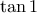 \displaystyle{\tan 1}