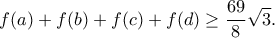 \displaystyle{f(a)+f(b)+f(c)+f(d)\geq \frac{69}{8}\sqrt{3}.} \displaystyle{f(a)+f(b)+f(c)+f(d)\geq \frac{69}{8}\sqrt{3}.}