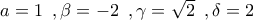 a=1 \,\,\,,\beta =-2\,\,\,,\gamma =\sqrt{2}\,\,\,,\delta =2