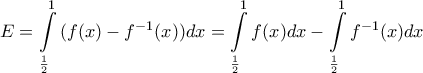 \displaystyle{E=\int\limits_{\frac{1}{2}}^{1}{(f(x)-{{f}^{-1}}(x))dx}=\int\limits_{\frac{1}{2}}^{1}{f(x)dx}-\int\limits_{\frac{1}{2}}^{1}{{{f}^{-1}}(x)dx}} \displaystyle{E=\int\limits_{\frac{1}{2}}^{1}{(f(x)-{{f}^{-1}}(x))dx}=\int\limits_{\frac{1}{2}}^{1}{f(x)dx}-\int\limits_{\frac{1}{2}}^{1}{{{f}^{-1}}(x)dx}}