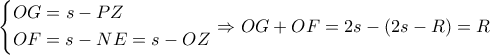 \left\{ \begin{gathered}
OG = s - PZ \hfill \\
OF = s - NE = s - OZ \hfill \\
\end{gathered} \right. \Rightarrow OG + OF = 2s - \left( {2s - R} \right) = R \left\{ \begin{gathered}
OG = s - PZ \hfill \\
OF = s - NE = s - OZ \hfill \\
\end{gathered} \right. \Rightarrow OG + OF = 2s - \left( {2s - R} \right) = R