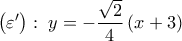\displaystyle 
\left( {\varepsilon '} \right):\;y =  - \frac{{\sqrt 2 }}{4}\left( {x + 3} \right)