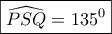 \boxed{\widehat {PSQ} = {{135}^0}}