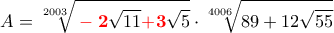 A=\displaystyle{ 
\sqrt[{2003}]{{{\color{red}{\bf -2}}\sqrt {11} { \color{red}{\bf +3}} \sqrt 5 }} \cdot \sqrt[{4006}]{{89 + 12\sqrt {55} }} 
}