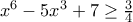 x^{6}-5x^{3}+7 \geq \frac{3}{4}