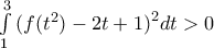 \int\limits_{1}^{3}{(f}({{t}^{2}})-2t+1{{)}^{2}}dt>0