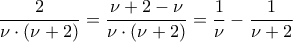 \displaystyle{\,\,\,\frac{2}{{\nu \cdot(\nu  + 2)}} = \frac{{\nu  + 2 - \nu }}{{\nu \cdot(\nu  + 2)}} = \frac{1}{\nu } - \frac{1}{{\nu  + 2}}}
