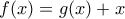 \displaystyle{f(x) = g(x) + x}