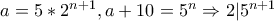 a = 5*2^{n + 1} , a + 10 = 5^{n} \Rightarrow 2|5^{n + 1}